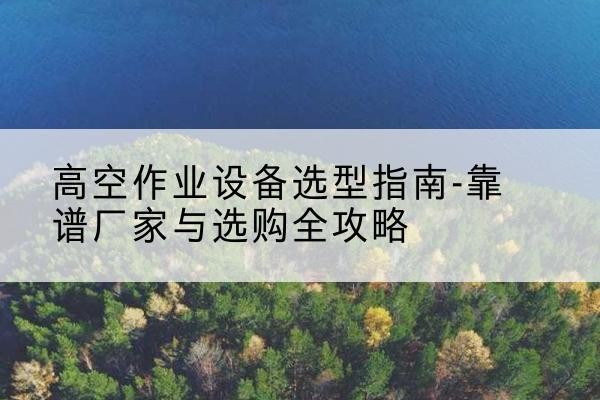 金水升降车厂家-高空作业设备选型指南-靠谱厂家与选购全攻略