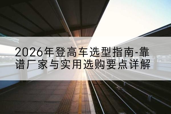 金水登高车厂家推荐-2026年登高车选型指南-靠谱厂家与实用选购要点详解