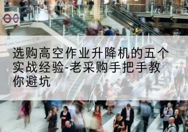 金水高空作业升降机厂家-选购高空作业升降机的五个实战经验-老采购手把手教你避坑