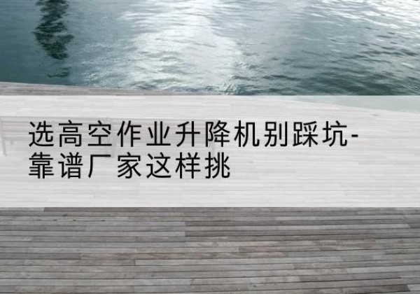 金水剪叉式升降机厂家-选高空作业升降机别踩坑-靠谱厂家这样挑