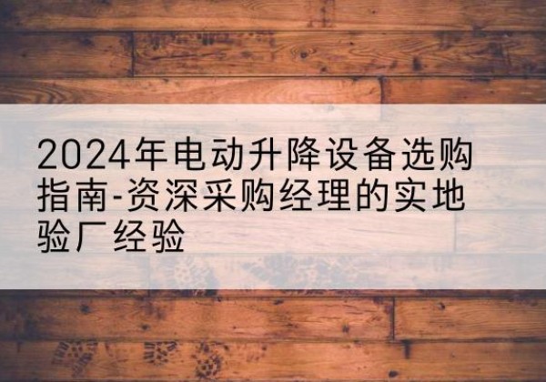金水电动剪叉升降平台厂家-2024年电动升降设备选购指南-资深采购经理的实地验厂经验