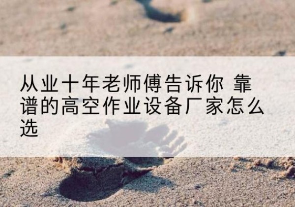 金水高空作业升降机厂家推荐-从业十年老师傅告诉你 靠谱的高空作业设备厂家怎么选