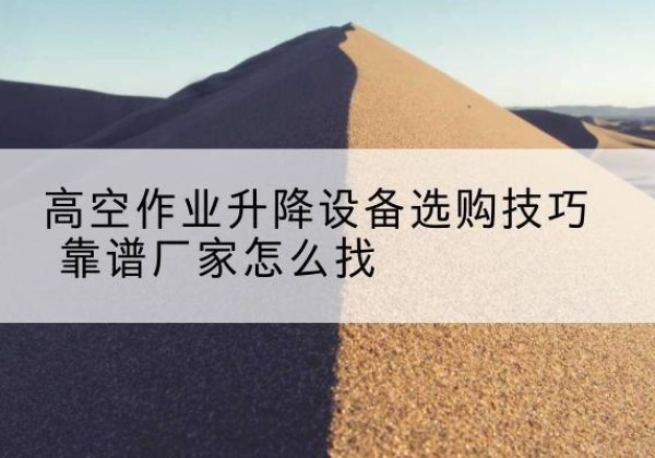 金水电动升降平台厂家推荐-高空作业升降设备选购技巧 靠谱厂家怎么找