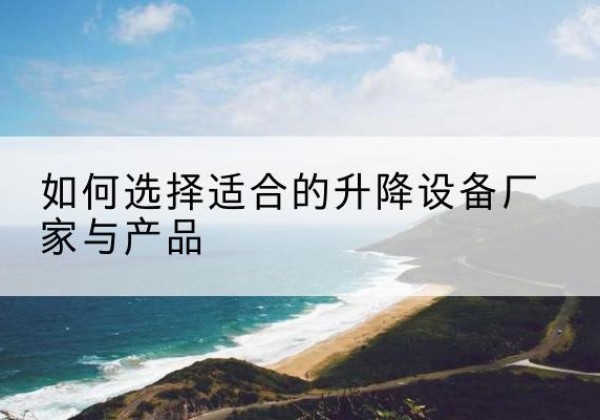 金水电动升降平台厂家-如何选择适合的升降设备厂家与产品