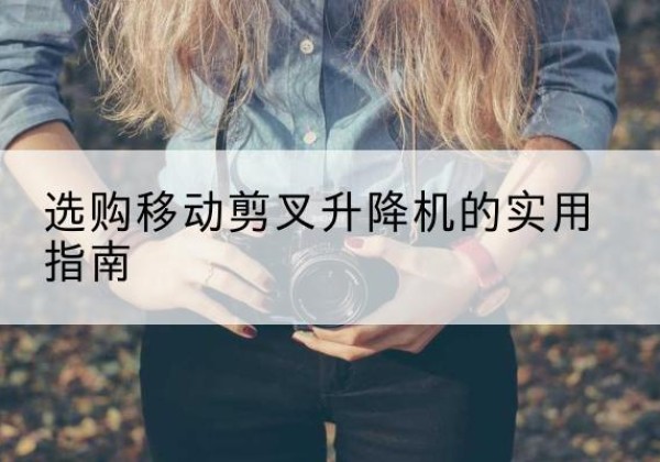 金水移动剪叉升降机怎么选-选购移动剪叉升降机的实用指南