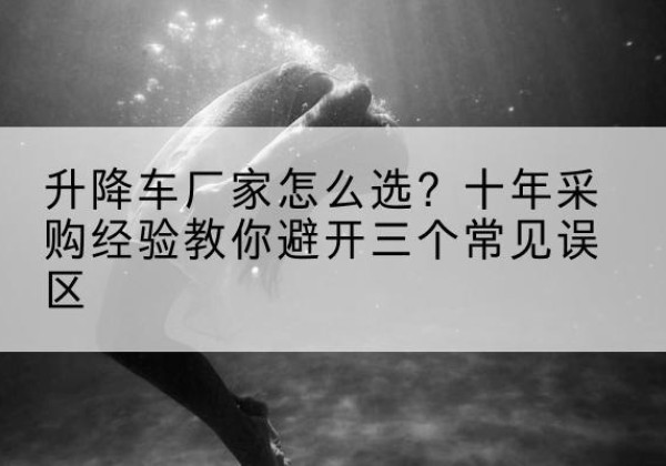 金水升降车厂家-怎么选？十年采购经验教你避开三个常见误区